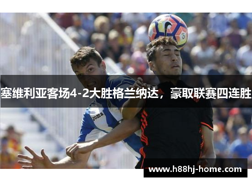 塞维利亚客场4-2大胜格兰纳达，豪取联赛四连胜