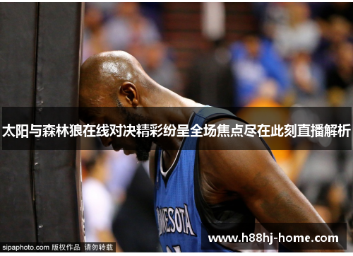 太阳与森林狼在线对决精彩纷呈全场焦点尽在此刻直播解析